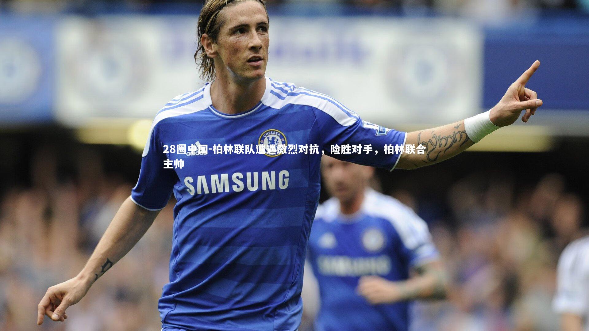 柏林联队遭遇激烈对抗，险胜对手，柏林联合主帅