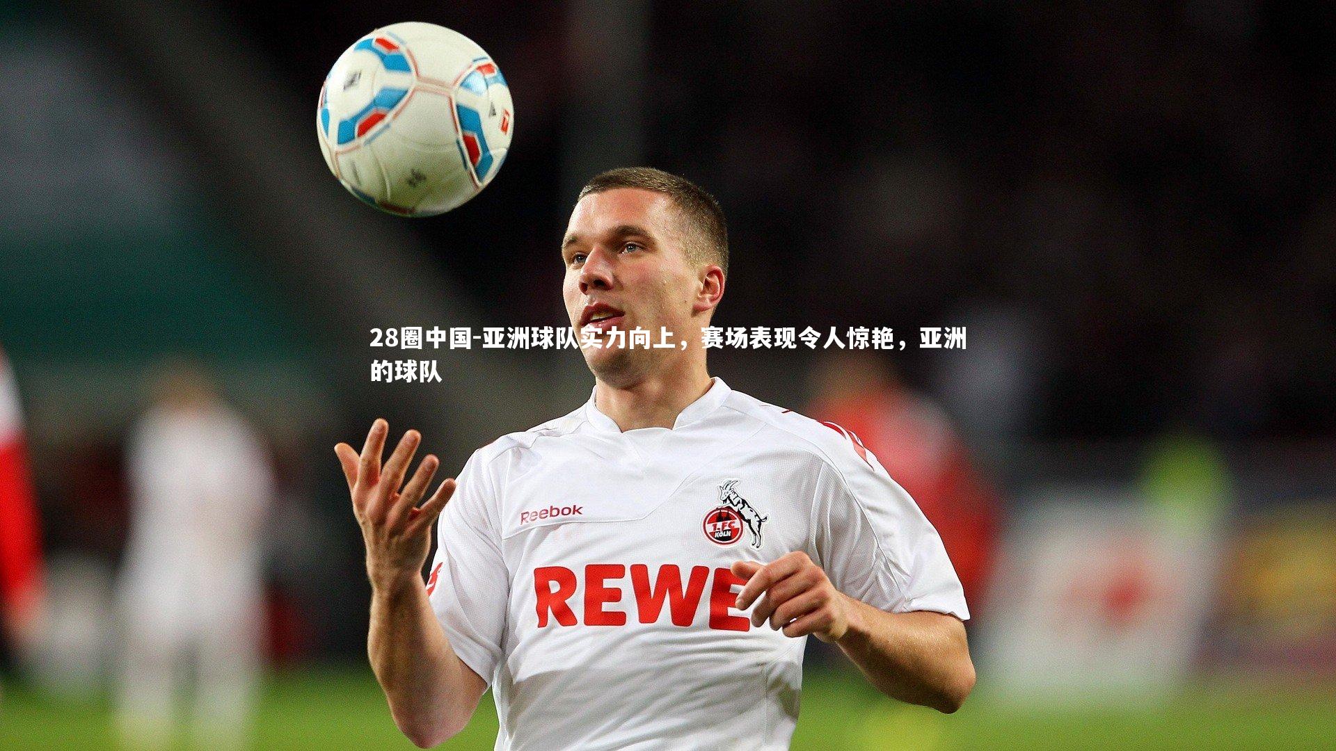 亚洲球队实力向上，赛场表现令人惊艳，亚洲的球队