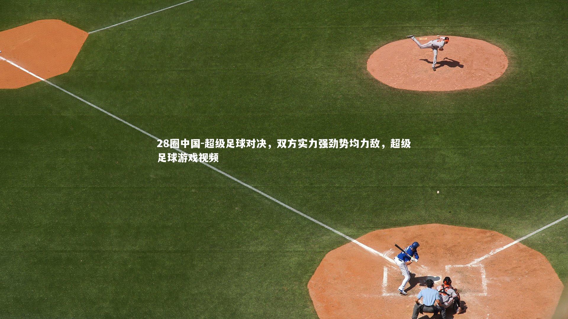 28圈中国-超级足球对决，双方实力强劲势均力敌，超级足球游戏视频