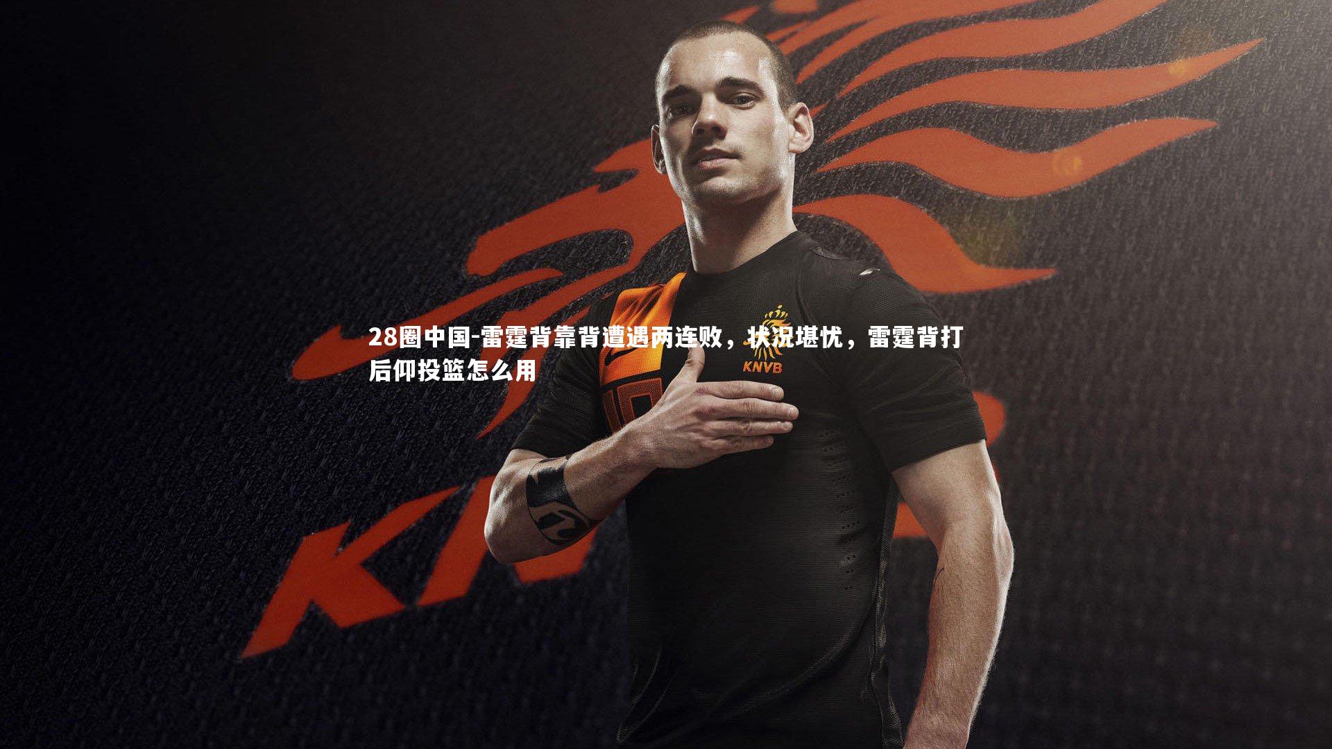 28圈中国-雷霆背靠背遭遇两连败，状况堪忧，雷霆背打后仰投篮怎么用