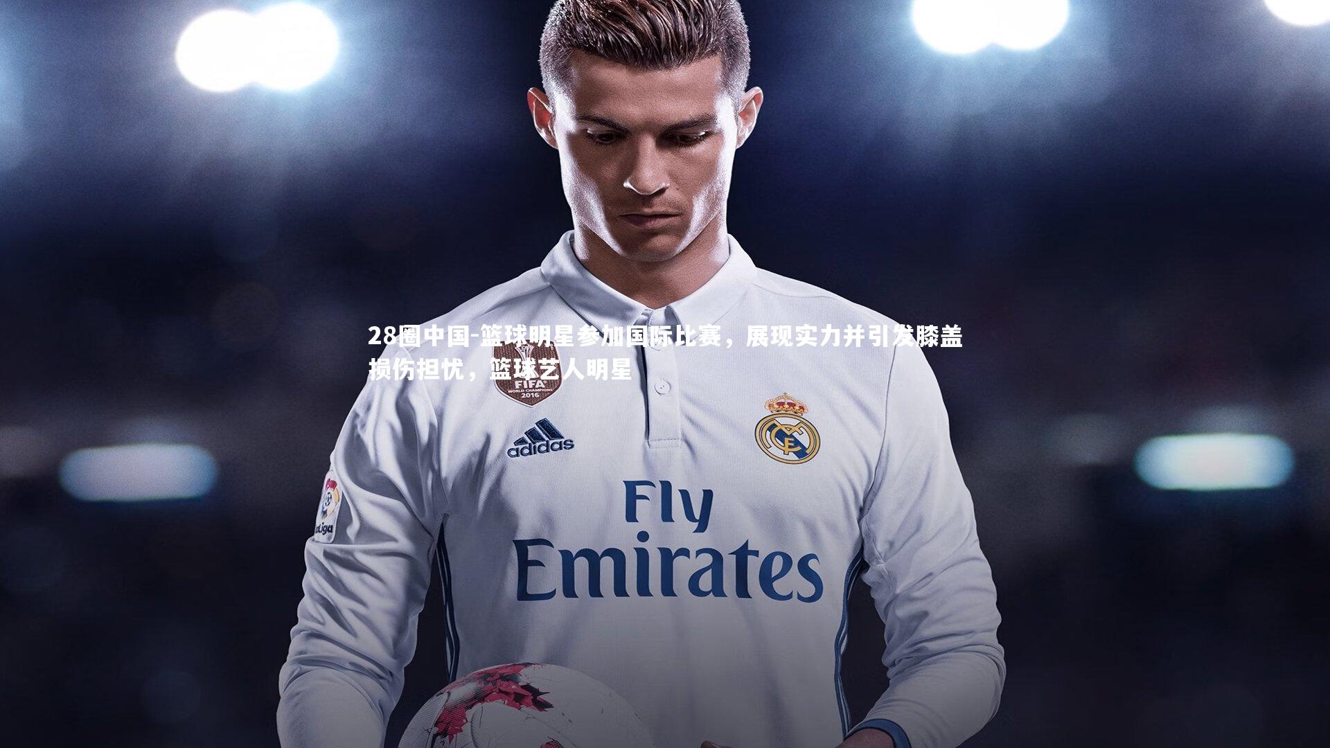 篮球明星参加国际比赛，展现实力并引发膝盖损伤担忧，篮球艺人明星