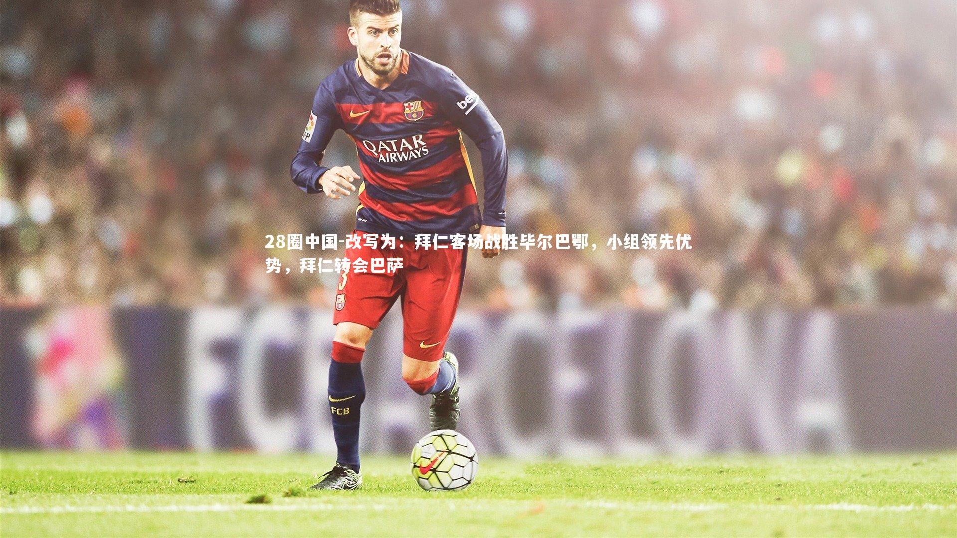改写为：拜仁客场战胜毕尔巴鄂，小组领先优势，拜仁转会巴萨