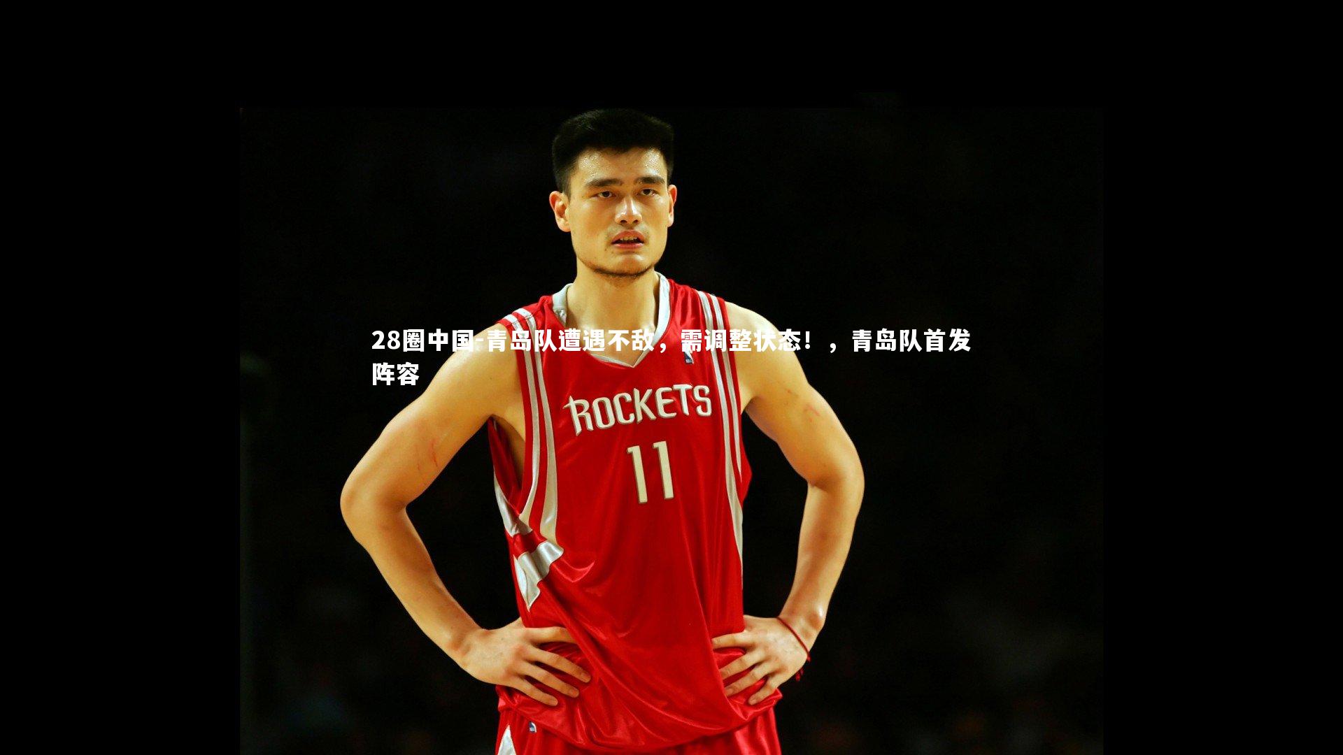 青岛队遭遇不敌，需调整状态！，青岛队首发阵容