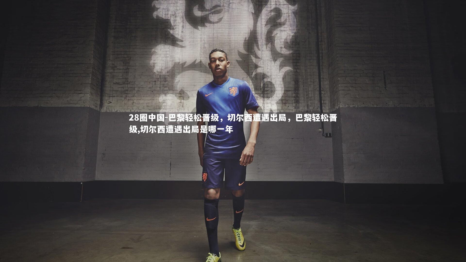 巴黎轻松晋级，切尔西遭遇出局，巴黎轻松晋级,切尔西遭遇出局是哪一年