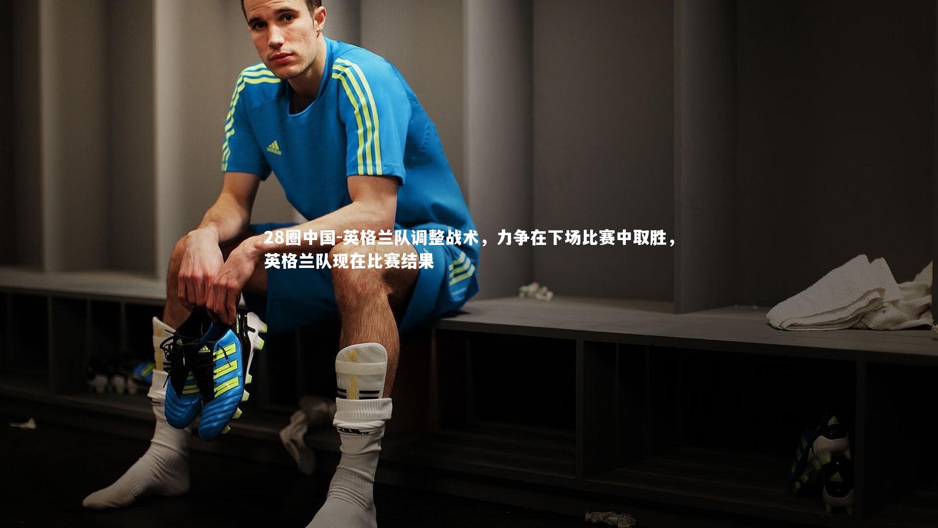 英格兰队调整战术，力争在下场比赛中取胜，英格兰队现在比赛结果