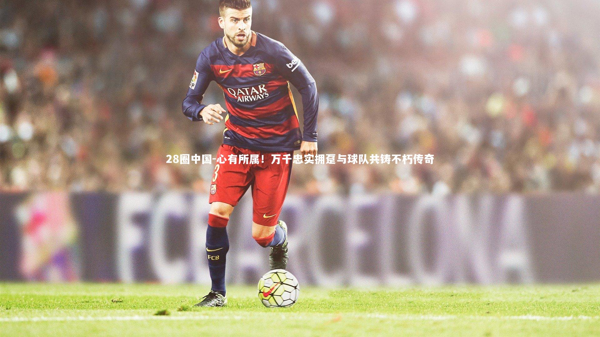 心有所属!万千忠实拥趸与球队共铸不朽传奇