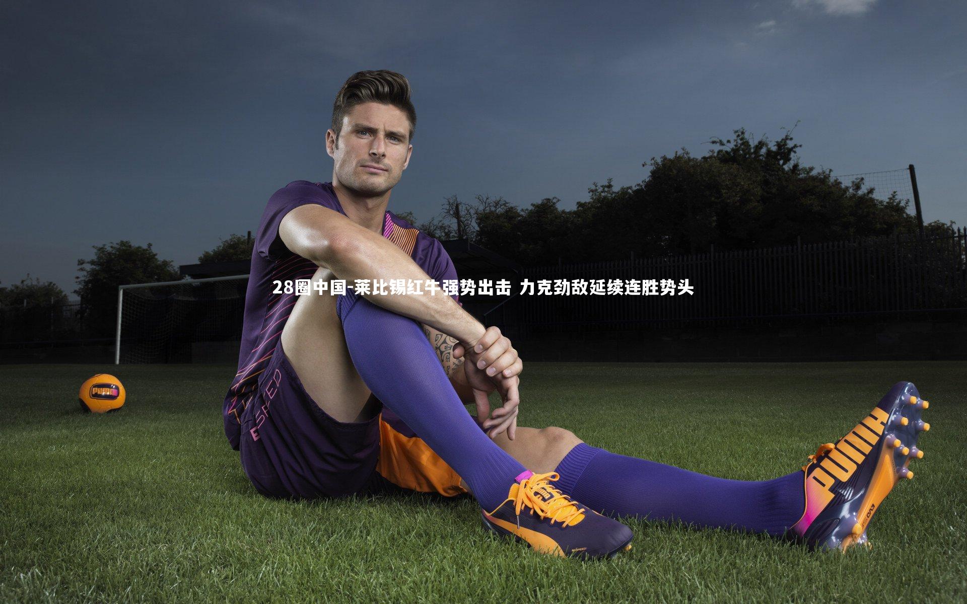 28圈中国-莱比锡红牛强势出击 力克劲敌延续连胜势头